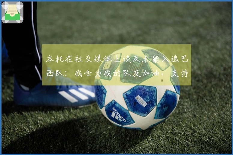 本托在社交媒体上谈及未能入选巴西队：我会为我的队友加油，支持巴西！